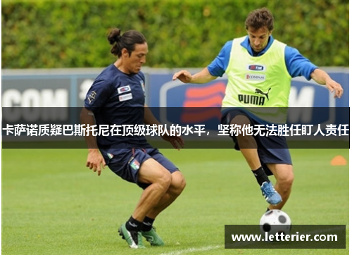 卡萨诺质疑巴斯托尼在顶级球队的水平，坚称他无法胜任盯人责任